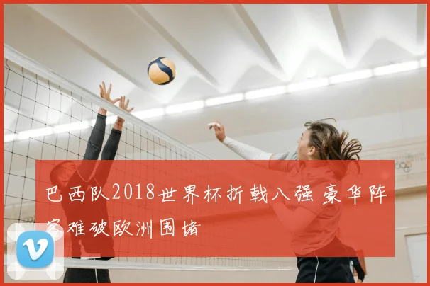 巴西队2018世界杯折戟八强 豪华阵容难破欧洲围堵