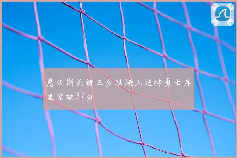 詹姆斯关键三分助湖人逆转勇士库里空砍37分