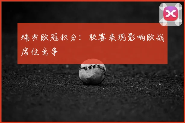 瑞典欧冠积分：联赛表现影响欧战席位竞争