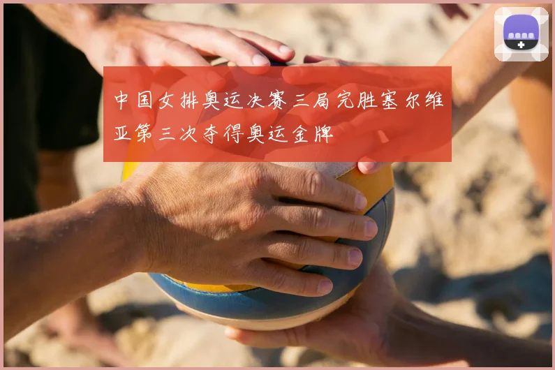 中国女排奥运决赛三局完胜塞尔维亚第三次夺得奥运金牌