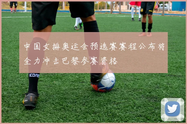 中国女排奥运会预选赛赛程公布将全力冲击巴黎参赛资格