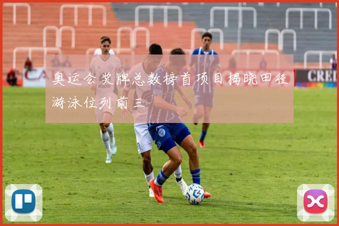 奥运会奖牌总数榜首项目揭晓田径游泳位列前三