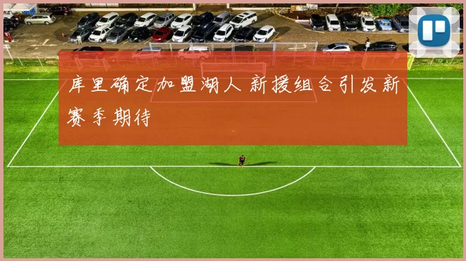 库里确定加盟湖人 新援组合引发新赛季期待