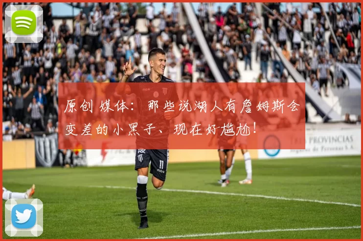 原创 媒体：那些说湖人有詹姆斯会变差的小黑子、现在好尴尬！