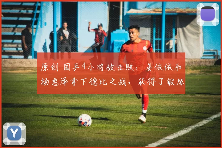 原创 国乒4小将被击败,姜依依和杨惠泽拿下德比之战,获得了锻炼