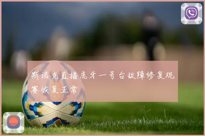 斯诺克直播虎牙一号台故障修复观赛恢复正常