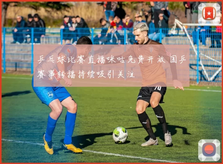 乒乓球比赛直播咪咕免费开放 国乒赛事转播持续吸引关注