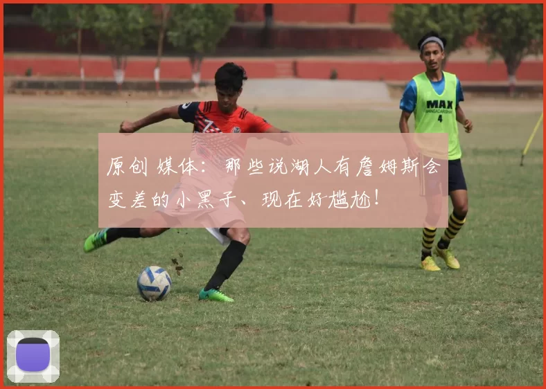 原创 媒体：那些说湖人有詹姆斯会变差的小黑子、现在好尴尬！