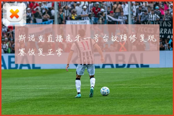斯诺克直播虎牙一号台故障修复观赛恢复正常